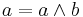 a = a\wedge b