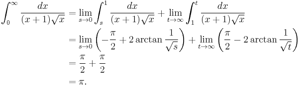 \begin{align}
 \int_{0}^{\infty} \frac{dx}{(x+1)\sqrt{x}} &{} = \lim_{s \to 0} \int_{s}^{1} \frac{dx}{(x+1)\sqrt{x}}
   + \lim_{t \to \infty} \int_{1}^{t} \frac{dx}{(x+1)\sqrt{x}} \\
  &{} = \lim_{s \to 0} \left( - \frac{\pi}{2} + 2 \arctan\frac{1}{\sqrt{s}} \right)
   + \lim_{t \to \infty} \left( \frac{\pi}{2} - 2 \arctan\frac{1}{\sqrt{t}} \right) \\
  &{} = \frac{\pi}{2} + \frac{\pi}{2} \\
  &{} = \pi .
\end{align}