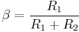 \beta = \frac{R_1}{R_1+R_2}