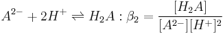 A^{2-} + 2H^+ \rightleftharpoons H_2A �:\beta_2=\frac {[H_2A]} {[A^{2-}][H^+]^2}