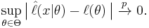 
    \sup_{\theta\in\Theta} \big|\,\hat\ell(x|\theta) - \ell(\theta)\,\big|\ \xrightarrow{p}\ 0.
  