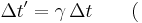 \Delta t' = \gamma\, \Delta t \qquad ( \,