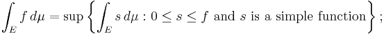 \int_E f \, d\mu = \sup\left\{\int_E s \, d\mu\, \colon 0 \leq s\leq f\text{ and } s\text{ is a simple function}\right\};