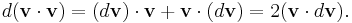   d(\mathbf{v} \cdot \mathbf{v}) = (d \mathbf{v}) \cdot \mathbf{v} + \mathbf{v} \cdot (d \mathbf{v}) =  2(\mathbf{v} \cdot d\mathbf{v}).