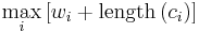 \max_i\left[w_{i}+\mathrm{length}\left(c_{i}\right)\right]