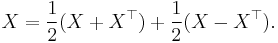  X = \frac{1}{2}(X + X^{\top}) + \frac{1}{2}(X - X^{\top}) . 