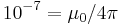 10^{-7}={\mu_0}/{4 \pi}\,\!