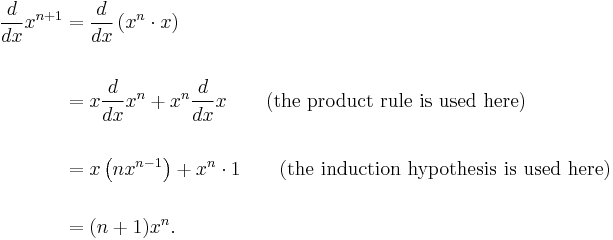 \begin{align}
{d \over dx}x^{n+1} &{}= {d \over dx}\left( x^n\cdot x\right) \\  \\
&{}= x{d \over dx} x^n + x^n{d \over dx}x \qquad\mbox{(the product rule is used here)} \\  \\
&{}= x\left(nx^{n-1}\right) + x^n\cdot 1\qquad\mbox{(the induction hypothesis is used here)} \\  \\
&{}= (n + 1)x^n.
\end{align} 