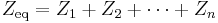 \ Z_{\text{eq}} = Z_1 + Z_2 + \cdots + Z_n \quad