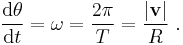 \frac {\mathrm{d} \theta }{\mathrm{d}t} = \omega = \frac {2 \pi } {T} = \frac {|\mathbf{v}|}{R} \ . 