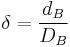  {\delta} = \frac{d_B}{D_B}