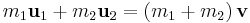 m_1 \mathbf u_{1} + m_2 \mathbf u_{2} = \left( m_1 + m_2 \right) \mathbf v \,\!