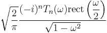 \displaystyle \sqrt{\frac{2}{\pi}} \frac{ (-i)^n T_n (\omega) \operatorname{rect} \left( \displaystyle\frac{\omega}{2} \right)}{\sqrt{1 - \omega^2}} 