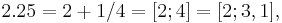  2.25 = 2 + 1/4 = [2; 4] = [2; 3, 1], \;