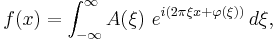 f(x) = \int  _{-\infty}^{\infty} A(\xi)\ e^{ i(2\pi \xi x +\varphi (\xi))}\,d\xi,