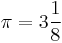 \pi = 3 \frac{1}{8}