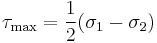 \tau_\mathrm{max} = \frac{1}{2}(\sigma_1 - \sigma_2 )\,\!