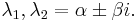 \lambda_1, \lambda_2 = \alpha  \pm \beta i.