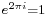 \scriptstyle e^{2\pi i}=1