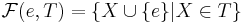  \mathcal{F}(e,T) =  \{ X \cup \{ e \} | X \in T \} 