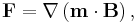 \mathbf{F} = \mathbf{\nabla} \left(\mathbf{m}\cdot\mathbf{B}\right),