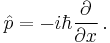 \hat p = - i \hbar {\partial \over \partial x} \, .