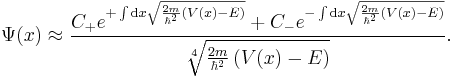 \Psi(x) \approx \frac{ C_{+} e^{+\int \mathrm{d}x \sqrt{\frac{2m}{\hbar^2} \left( V(x) - E \right)}} + C_{-} e^{-\int \mathrm{d}x \sqrt{\frac{2m}{\hbar^2} \left( V(x) - E \right)}}}{\sqrt[4]{\frac{2m}{\hbar^2} \left( V(x) - E \right)}}.