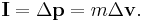 \mathbf{I} = \Delta\mathbf{p} = m\Delta\mathbf{v}.