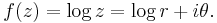 f(z) = \log z = \log r + i\theta. \,