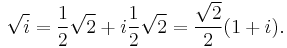 \sqrt{i} = \frac{1}{2}\sqrt{2} + i\frac{1}{2}\sqrt{2} = \frac{\sqrt{2}}{2}(1+i).