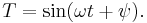 T = \sin(\omega t + \psi).\ 