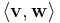  \langle \mathbf{v} , \mathbf{w}\rangle 