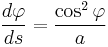 \frac{d\varphi}{ds} = \frac{\cos^2\varphi}{a}