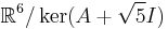 \mathbb R^6/\ker(A+\sqrt{5}I)