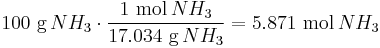  100 \ \mbox{g}\,NH_3 \cdot \frac{1 \ \mbox{mol}\,NH_3}{17.034 \ \mbox{g}\,NH_3} = 5.871 \ \mbox{mol}\,NH_3\ 