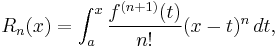 
  R_n(x) = \int_a^x \frac{f^{(n+1)} (t)}{n!} (x - t)^n \, dt,
