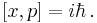 [x,p] = i\hbar \, .