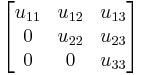 
        \begin{bmatrix}
           u_{11} & u_{12} & u_{13} \\
           0 & u_{22} & u_{23} \\
           0 & 0 & u_{33} \\
        \end{bmatrix}