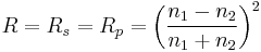 R = R_s = R_p = \left( \frac{n_1 - n_2}{n_1 + n_2} \right)^2