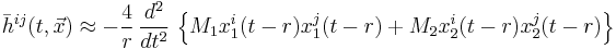 
\bar{h}^{i j} (t,\vec{x}) \approx
-\frac{4}{r}\, \frac{d^2}{dt^2}\, \left\{ M_1 x_1^i(t-r) x_1^j(t-r) + M_2 x_2^i(t-r) x_2^j(t-r) \right\}
