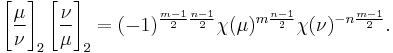 
\Bigg[\frac{\mu}{\nu}\Bigg]_2 \left[\frac{\nu}{\mu}\right]_2 = 
(-1)^{\frac{m-1}{2}\frac{n-1}{2}}
\chi(\mu)^{m\frac{n-1}{2}}
\chi(\nu)^{-n\frac{m-1}{2}}.
