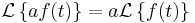 \mathcal{L}\left\{a f(t)\right\}  = a \mathcal{L}\left\{ f(t)\right\}