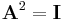 \mathbf{A}^{2} = \mathbf{I}