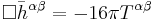 \Box \bar{h}^{\alpha \beta} = -16\pi T^{\alpha \beta} \,