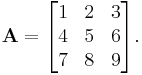 \mathbf{A} =
\begin{bmatrix}
1 & 2 & 3 \\
4 & 5 & 6 \\
7 & 8 & 9
\end{bmatrix}.
