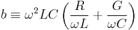 b \equiv \omega^2 LC \left( \frac{R}{\omega L} + \frac{G}{\omega C} \right) 