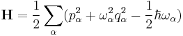 \mathbf{H} = \frac{1}{2}\sum_{\alpha}(p_{\alpha}^{2} + \omega^{2}_{\alpha}q_{\alpha}^{2} -\frac{1}{2}\hbar\omega_{\alpha})