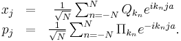 \begin{matrix}
x_j &=& {1\over\sqrt{N}} \sum_{n=-N}^{N} Q_{k_n} e^{ik_nja} \\
p_j &=& {1\over\sqrt{N}} \sum_{n=-N}^{N} \Pi_{k_n} e^{-ik_nja}. \\
\end{matrix}