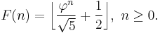 F(n)=\bigg\lfloor\frac{\varphi^n}{\sqrt 5} + \frac{1}{2}\bigg\rfloor,\ n \geq 0.