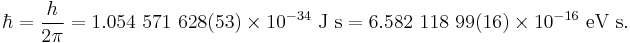 \hbar = {{h}\over{2\pi}} = 1.054\ 571\ 628(53)\times 10^{-34}\ \mbox{J s} = 6.582\ 118\ 99(16)\times 10^{-16}\ \mbox{eV s}.